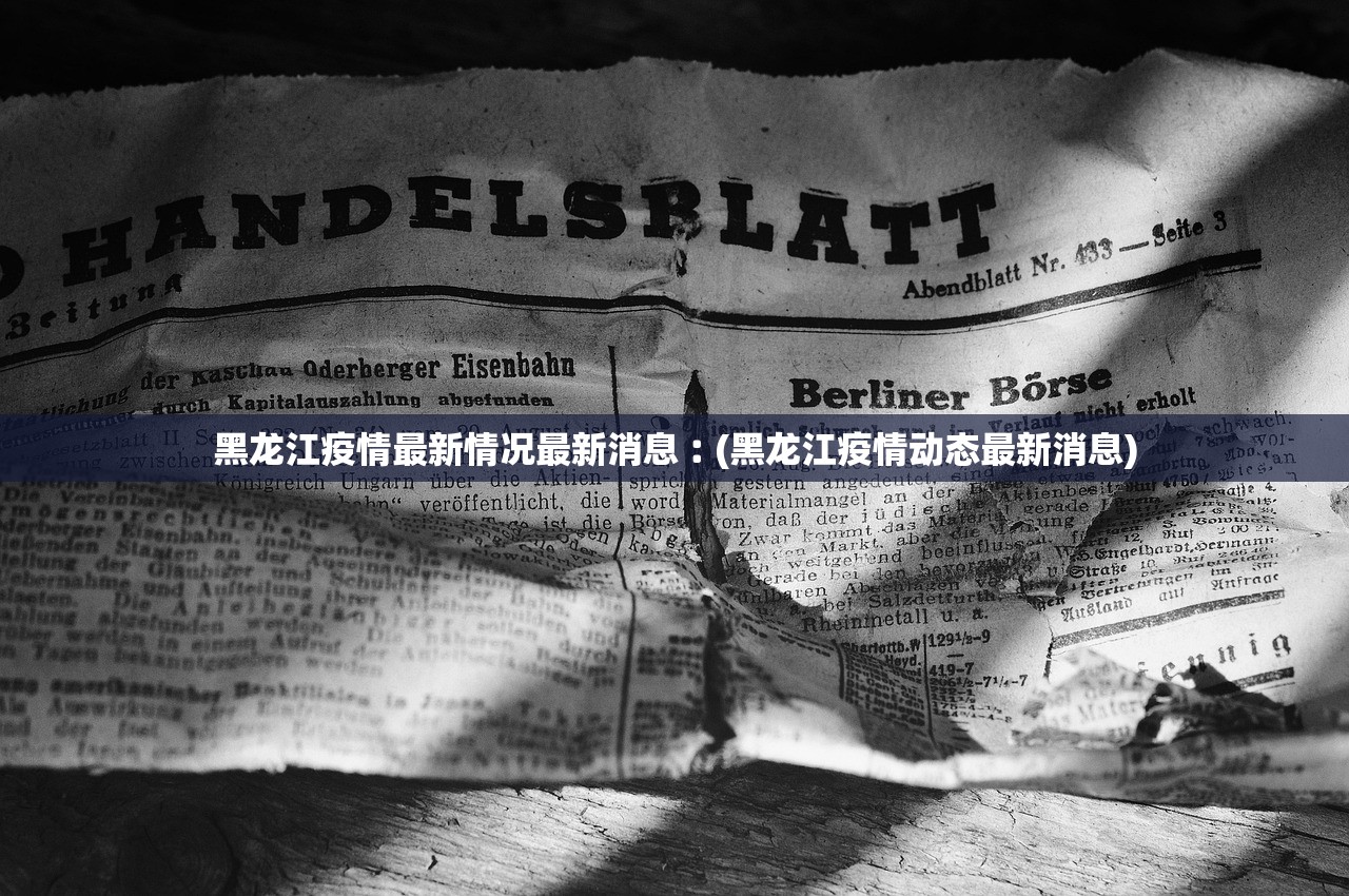 黑龙江疫情最新情况最新消息︰(黑龙江疫情动态最新消息) 黑龙江疫情最新情况最新消息︰(黑龙江疫情动态最新消息)