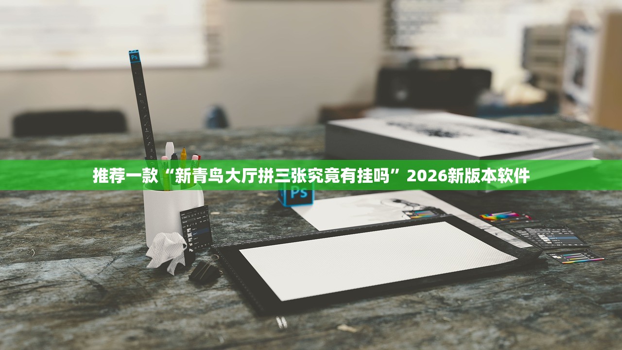 推荐一款“新青鸟大厅拼三张究竟有挂吗”2026新版本软件