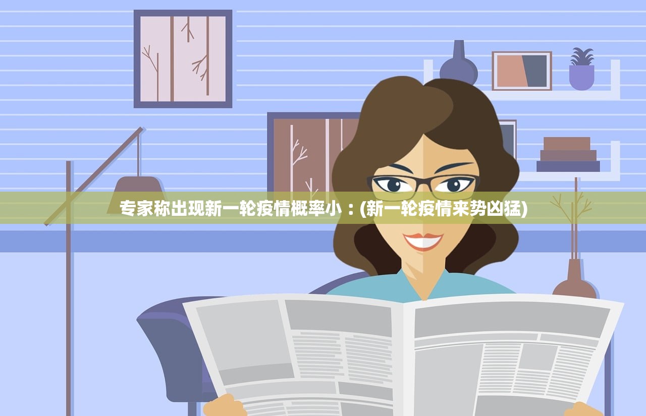 专家称出现新一轮疫情概率小︰(新一轮疫情来势凶猛) 专家称出现新一轮疫情概率小︰(新一轮疫情来势凶猛)