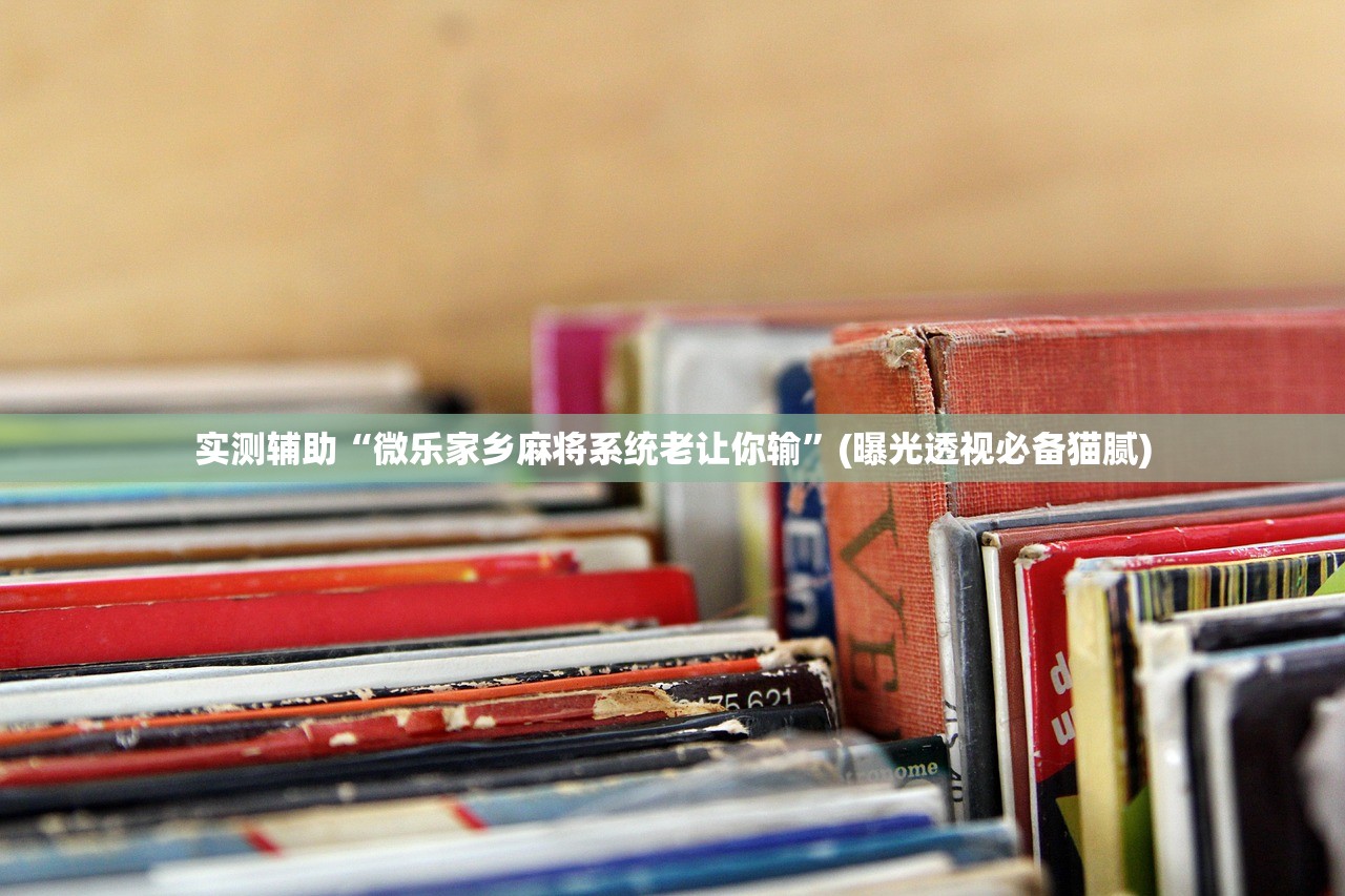实测辅助“微乐家乡麻将系统老让你输	”(曝光透视必备猫腻)