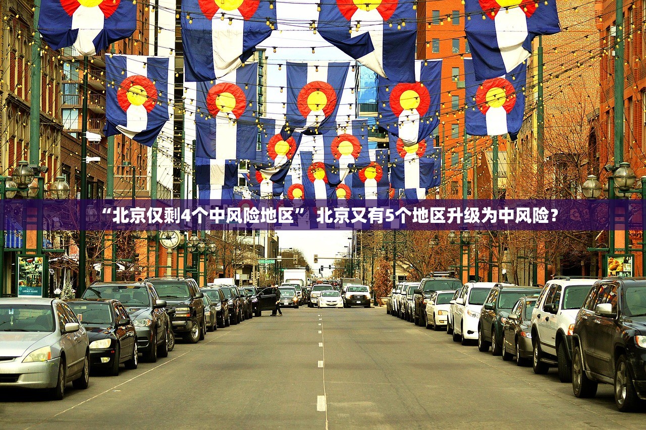 “北京仅剩4个中风险地区” 北京又有5个地区升级为中风险？