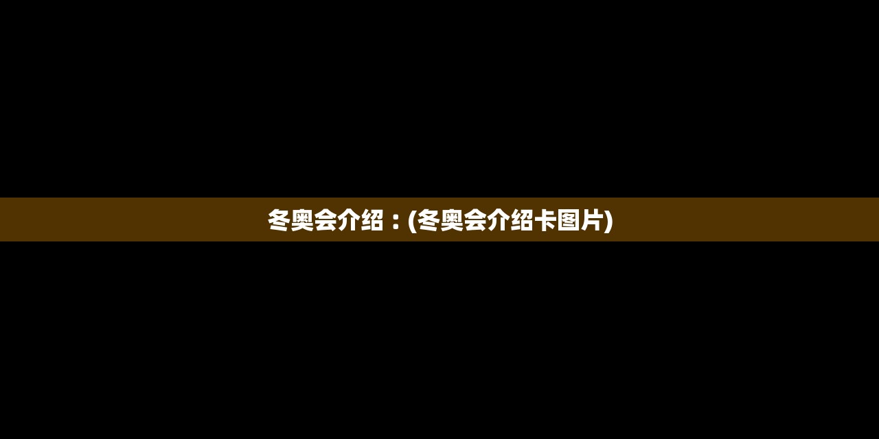 冬奥会介绍︰(冬奥会介绍卡图片)