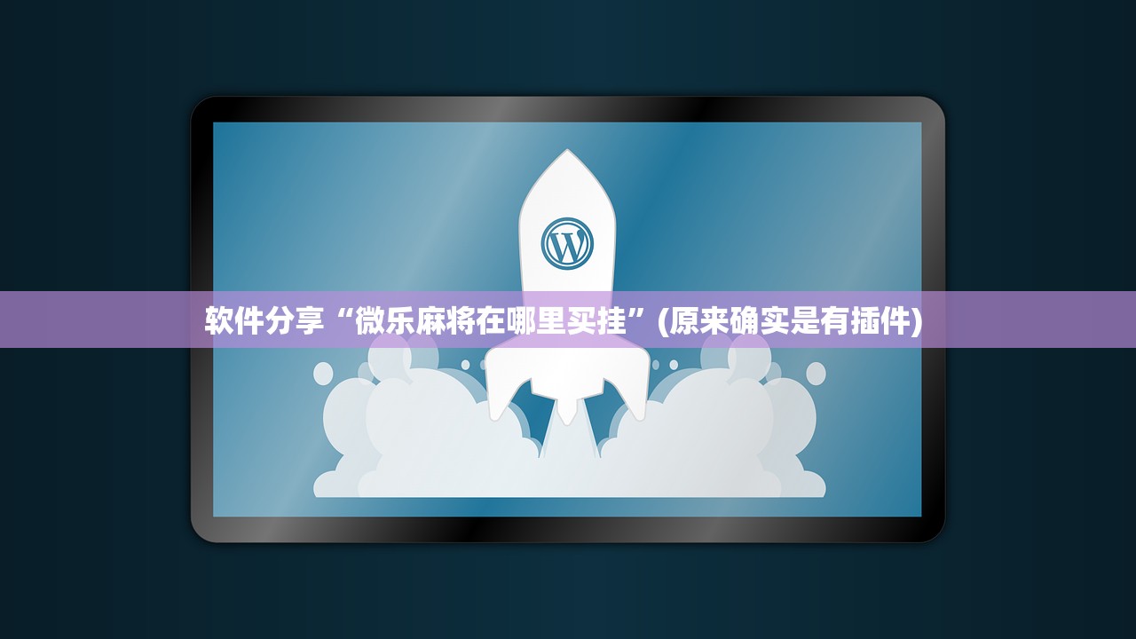 软件分享“微乐麻将在哪里买挂	”(原来确实是有插件) 