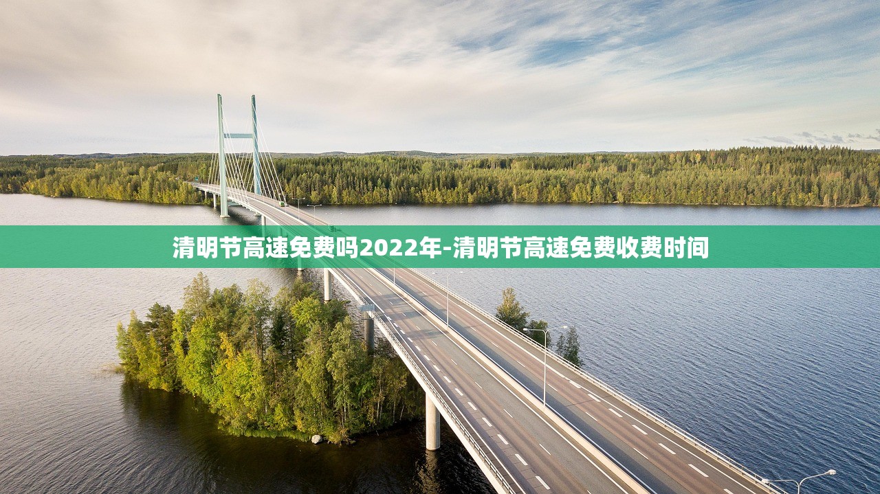 清明节高速免费吗2022年-清明节高速免费收费时间 清明节高速免费吗2022年-清明节高速免费收费时间
