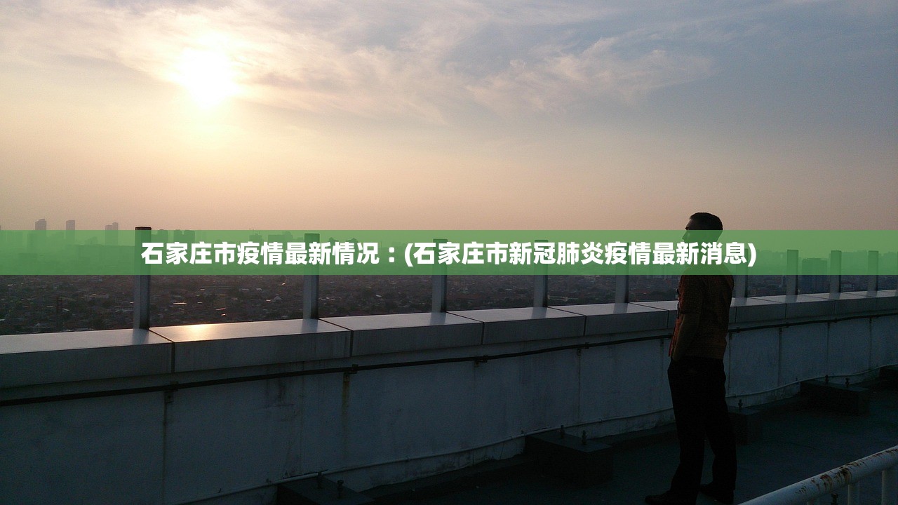 石家庄市疫情最新情况︰(石家庄市新冠肺炎疫情最新消息) 石家庄市疫情最新情况︰(石家庄市新冠肺炎疫情最新消息)