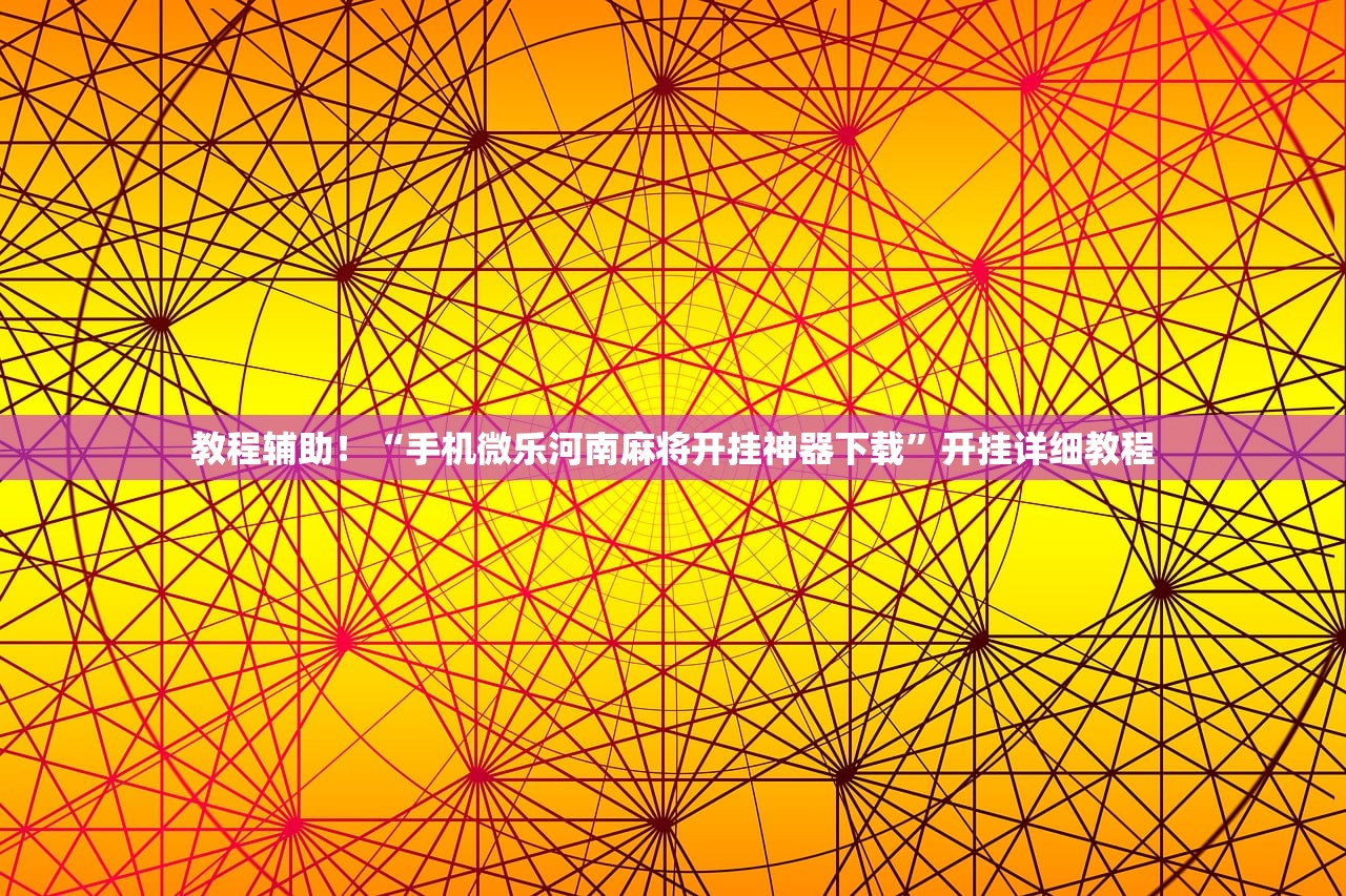 教程辅助！“微乐万能挂官网”通用版下载教程！