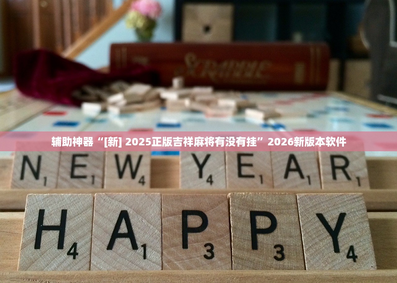 辅助神器“[新] 2025正版吉祥麻将有没有挂”2026新版本软件