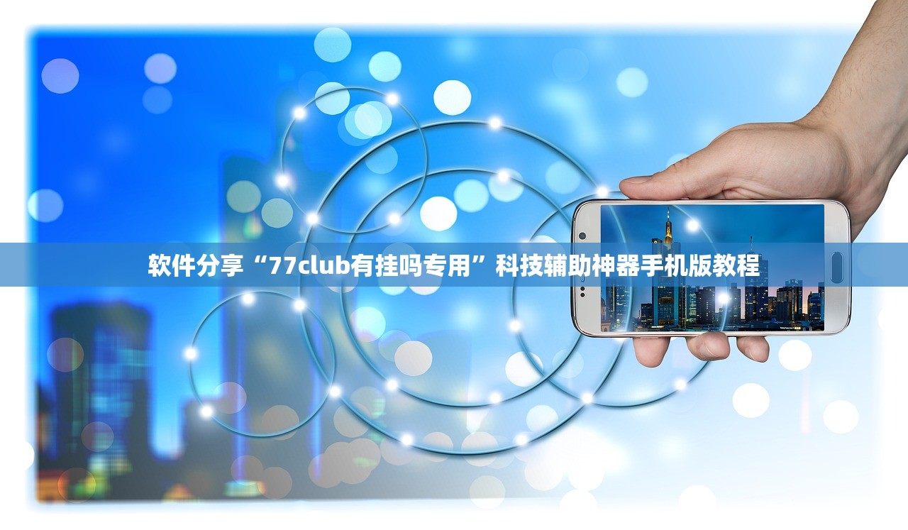 软件分享“77club有挂吗专用”科技辅助神器手机版教程