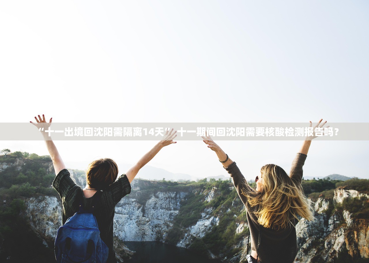 “十一出境回沈阳需隔离14天” 十一期间回沈阳需要核酸检测报告吗？