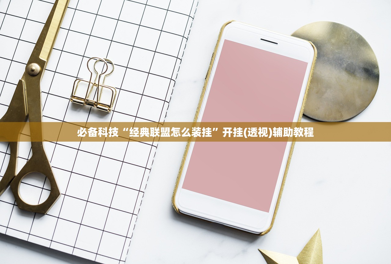 必备科技“经典联盟怎么装挂”开挂(透视)辅助教程