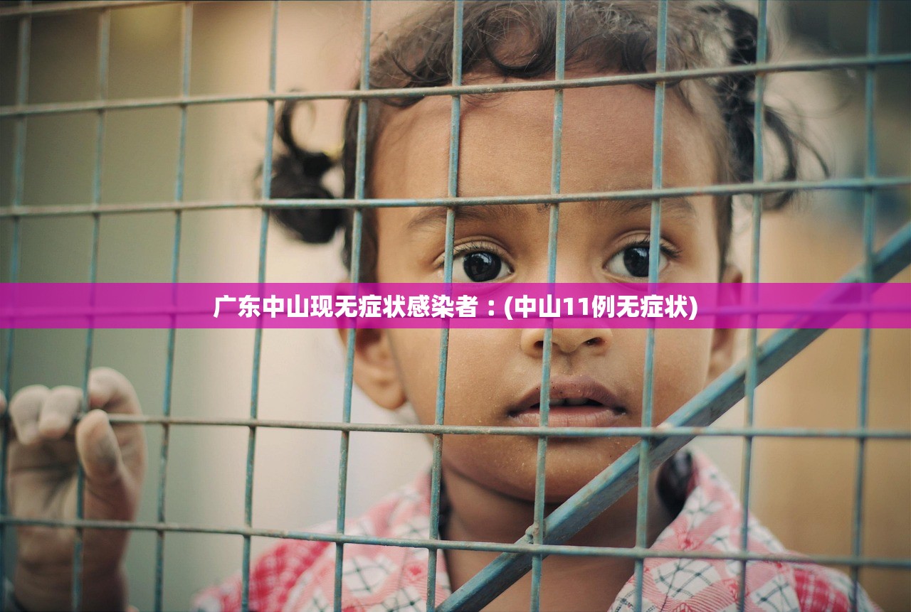 广东中山现无症状感染者︰(中山11例无症状)