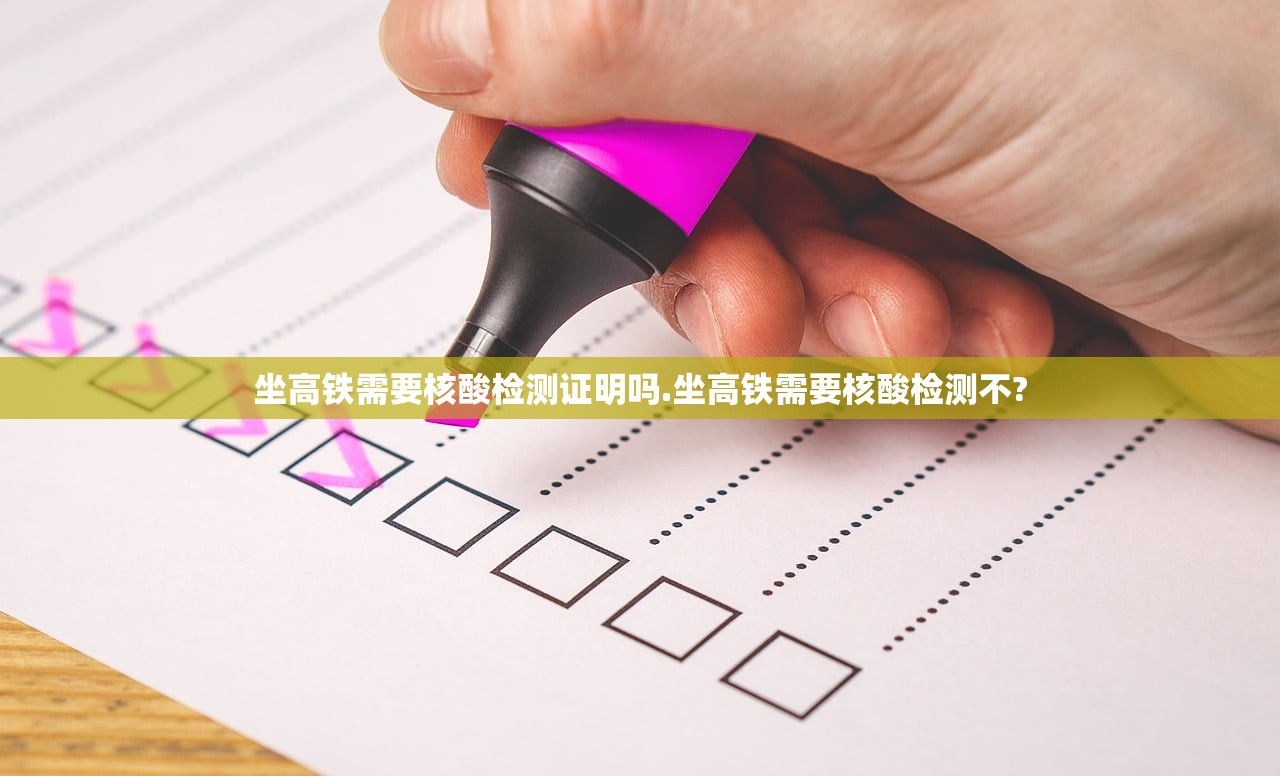 坐高铁需要核酸检测证明吗.坐高铁需要核酸检测不? 坐高铁需要核酸检测证明吗.坐高铁需要核酸检测不?