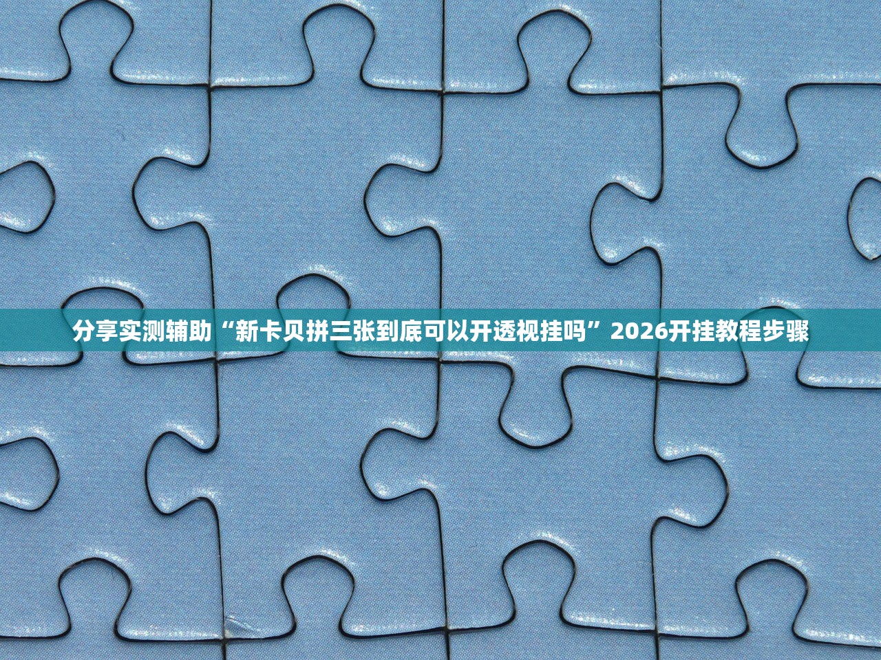 分享实测辅助“新卡贝拼三张到底可以开透视挂吗	”2026开挂教程步骤