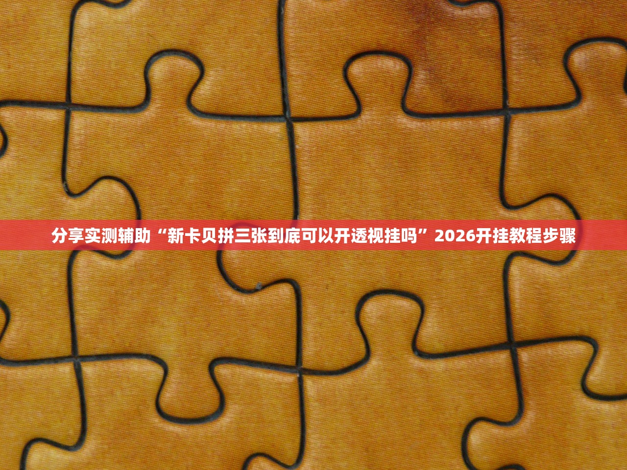 分享实测辅助“新卡贝拼三张到底可以开透视挂吗”2026开挂教程步骤