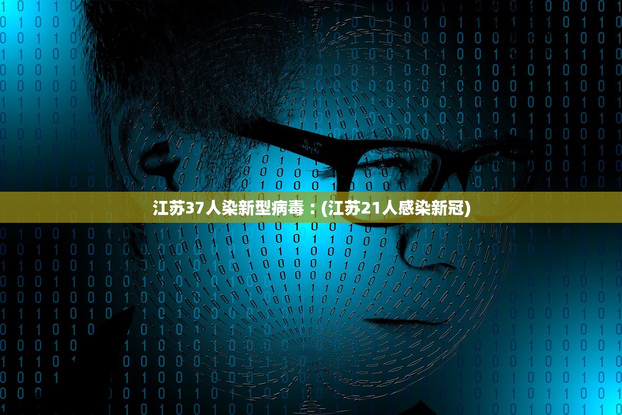 江苏37人染新型病毒︰(江苏21人感染新冠) 江苏37人染新型病毒︰(江苏21人感染新冠)