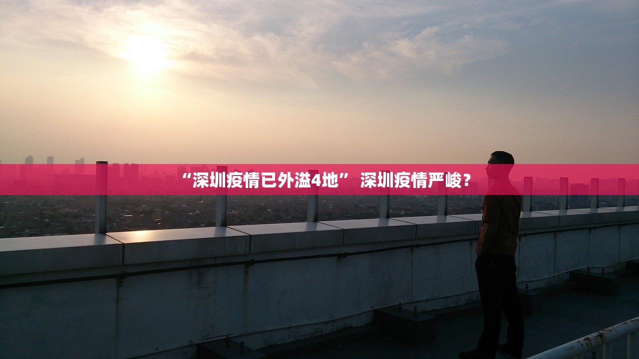 “深圳疫情已外溢4地” 深圳疫情严峻？