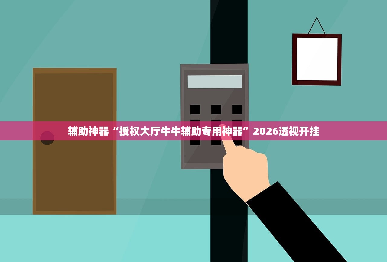 辅助神器“授权大厅牛牛辅助专用神器	”2026透视开挂