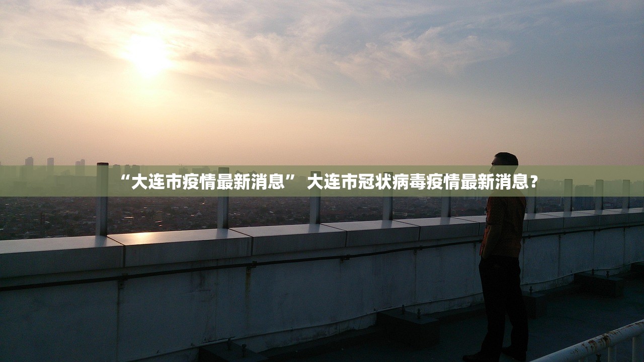 “大连市疫情最新消息” 大连市冠状病毒疫情最新消息？