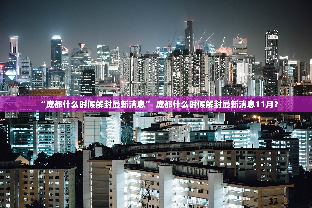 “成都什么时候解封最新消息	” 成都什么时候解封最新消息11月？