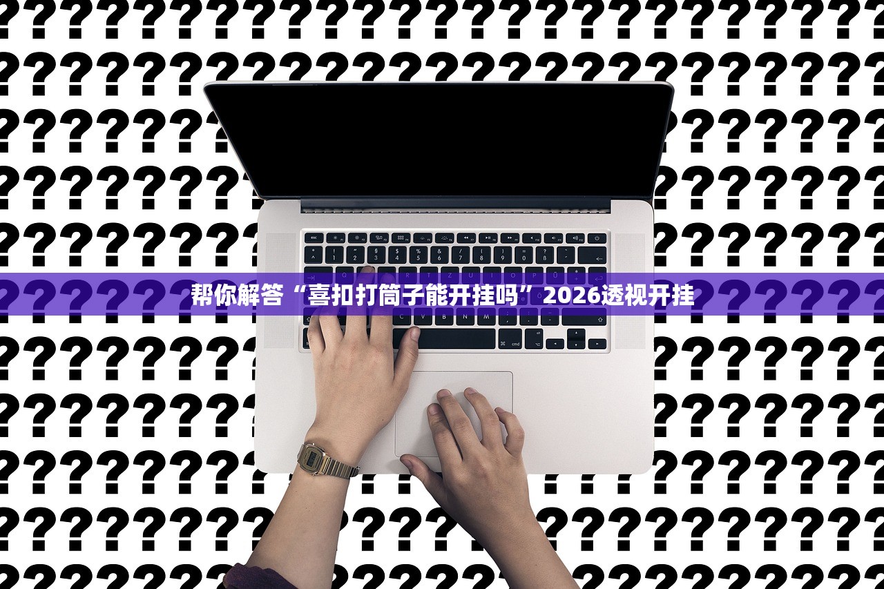 帮你解答“喜扣打筒子能开挂吗”2026透视开挂