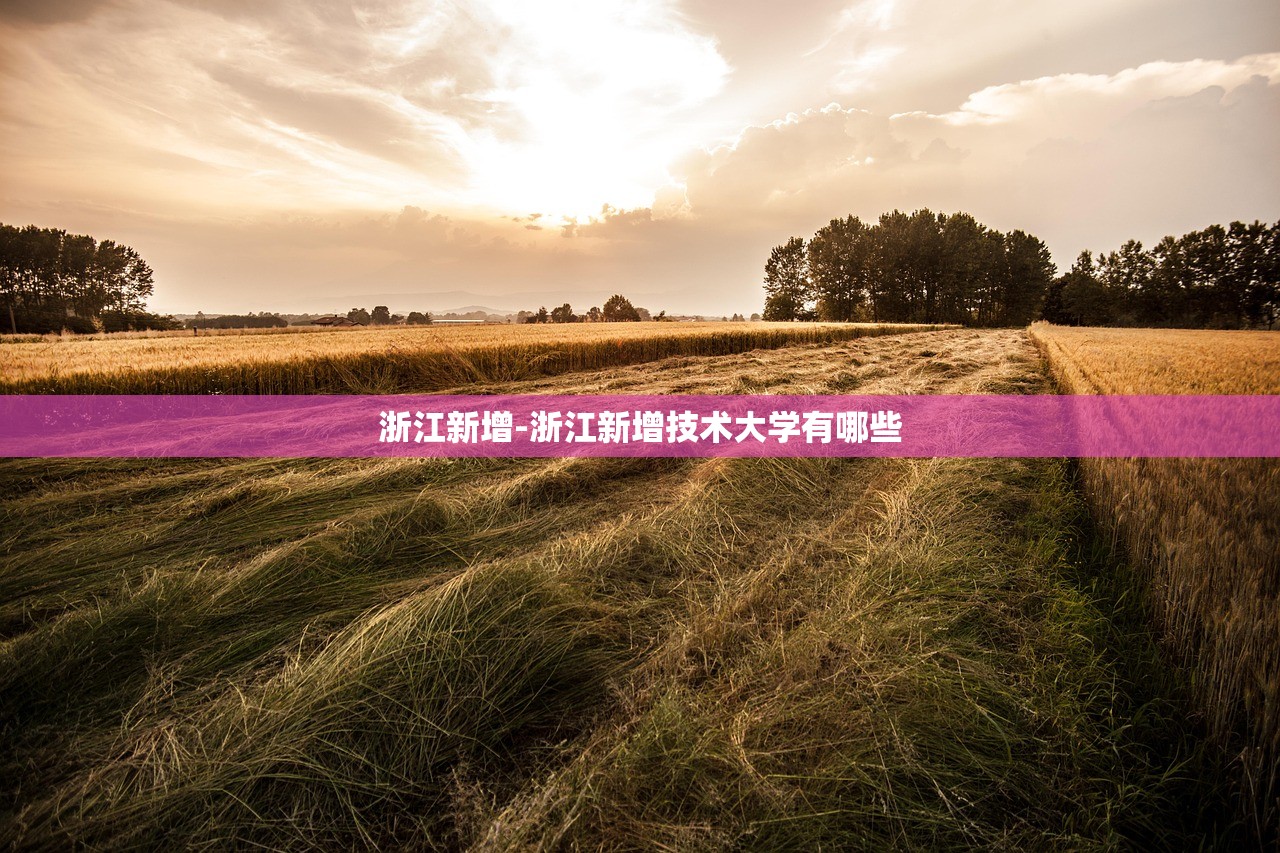 浙江新增-浙江新增技术大学有哪些 浙江新增-浙江新增技术大学有哪些