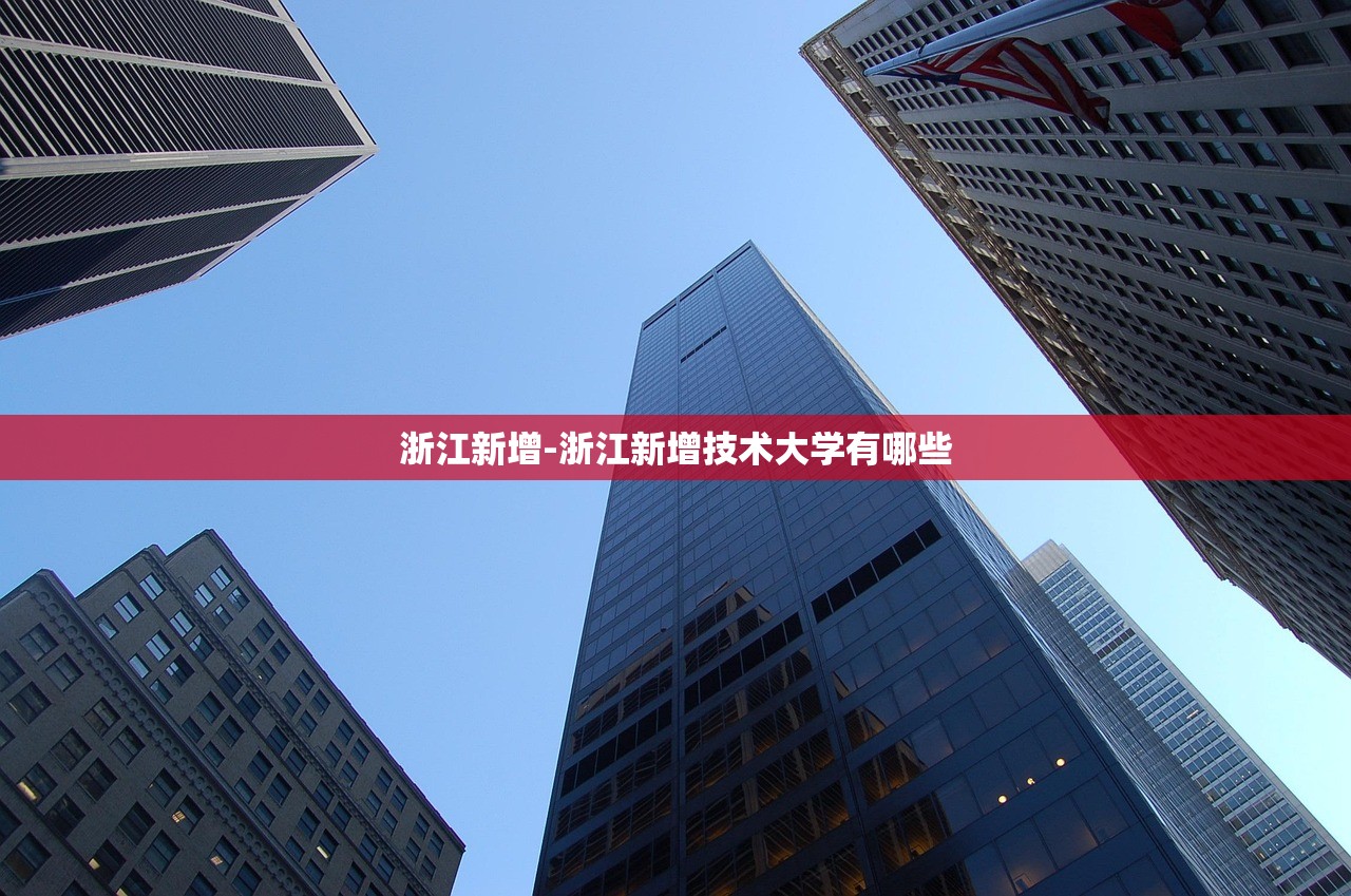 浙江新增-浙江新增技术大学有哪些 浙江新增-浙江新增技术大学有哪些