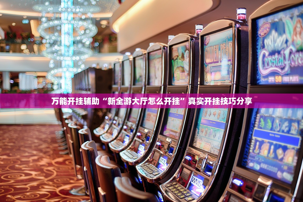 万能开挂辅助“新全游大厅怎么开挂”真实开挂技巧分享