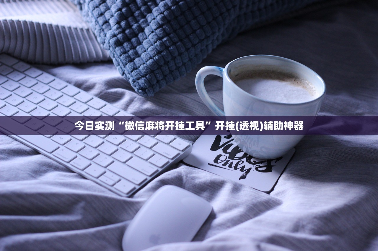 今日实测“微信麻将开挂工具	”开挂(透视)辅助神器