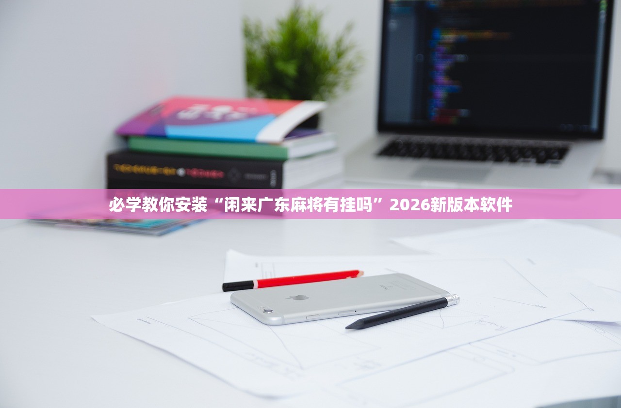 必学教你安装“闲来广东麻将有挂吗”2026新版本软件
