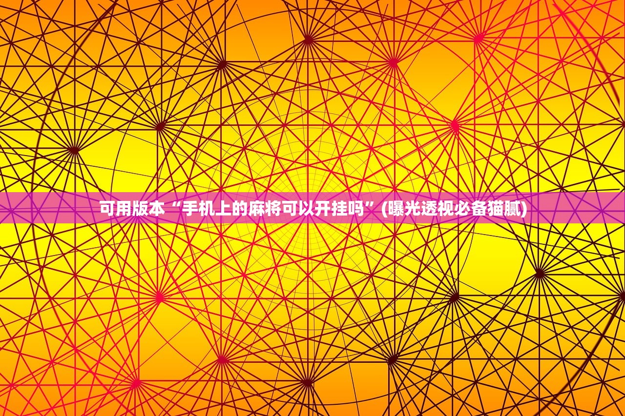 可用版本“手机上的麻将可以开挂吗”(曝光透视必备猫腻)