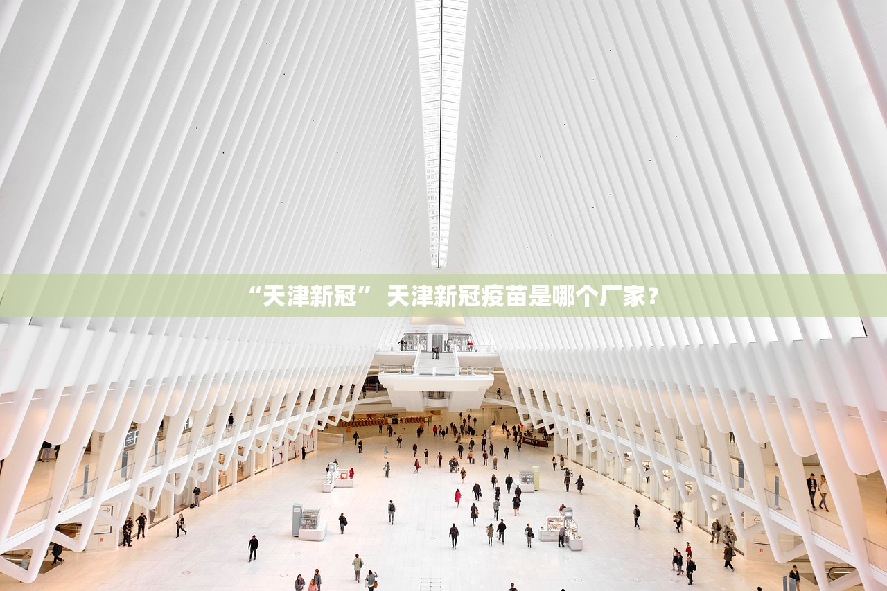 “天津新冠” 天津新冠疫苗是哪个厂家？