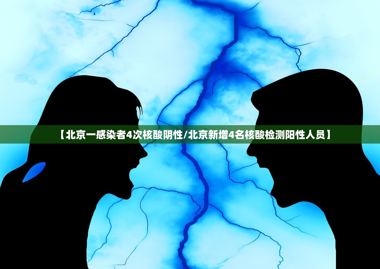 【北京一感染者4次核酸阴性/北京新增4名核酸检测阳性人员】 【北京一感染者4次核酸阴性/北京新增4名核酸检测阳性人员】