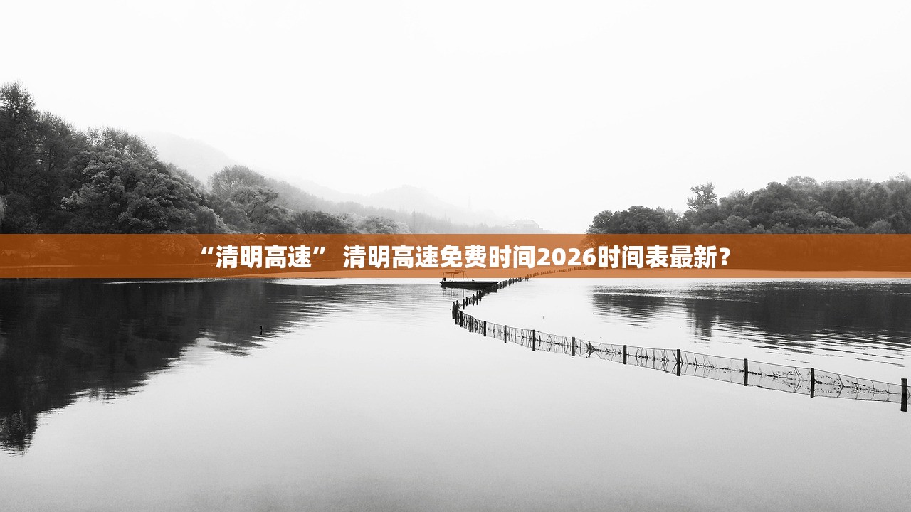 “清明高速	” 清明高速免费时间2026时间表最新？