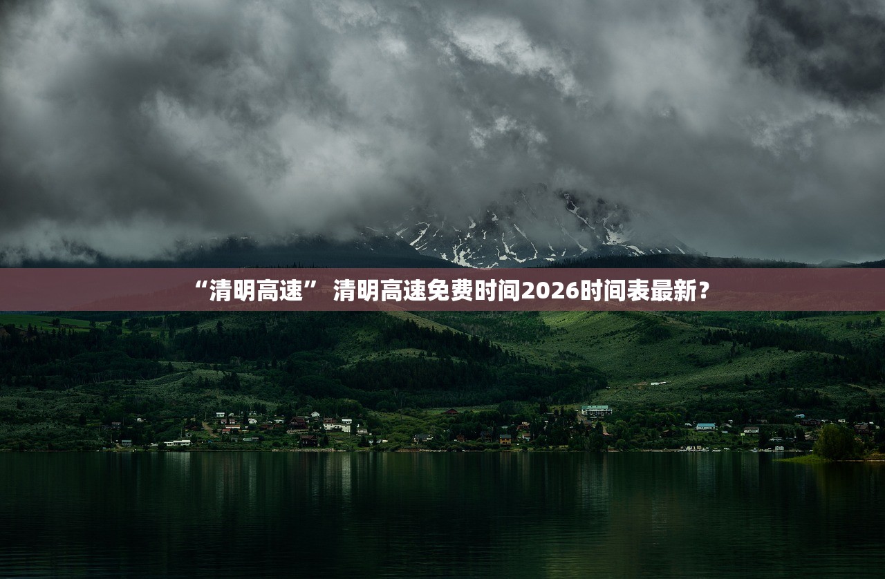 “清明高速” 清明高速免费时间2026时间表最新？
