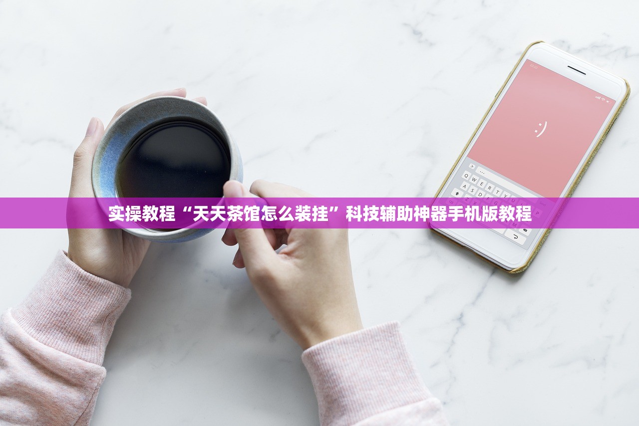 实操教程“天天茶馆怎么装挂”科技辅助神器手机版教程