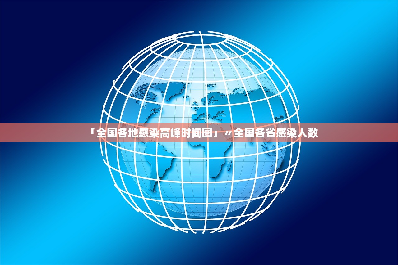 「全国各地感染高峰时间图」〃全国各省感染人数