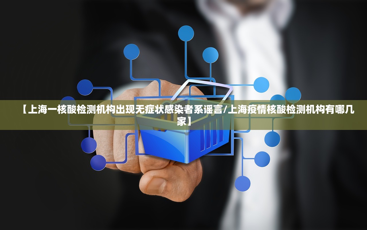 【上海一核酸检测机构出现无症状感染者系谣言/上海疫情核酸检测机构有哪几家】