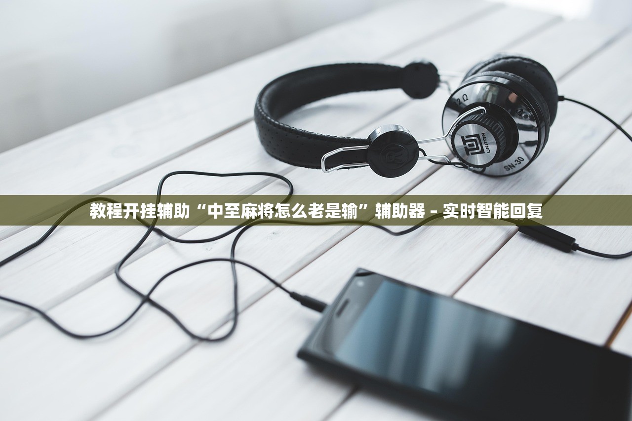教程开挂辅助“中至麻将怎么老是输”辅助器 – 实时智能回复