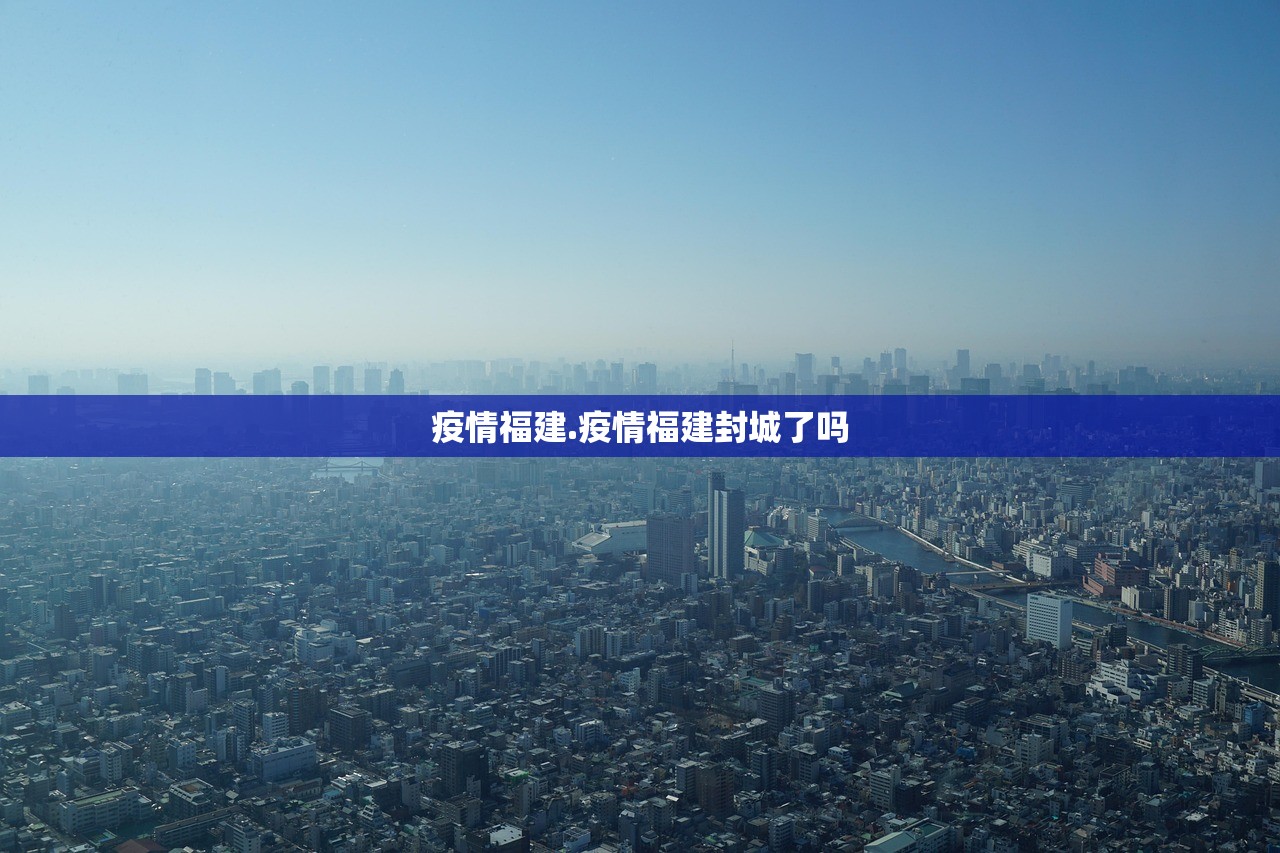 疫情福建.疫情福建封城了吗