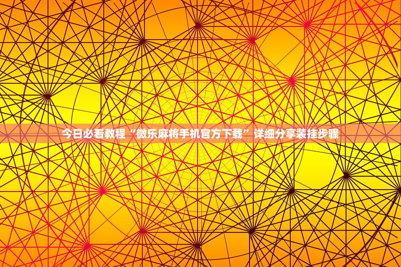今日必看教程“微乐麻将手机官方下载”详细分享装挂步骤