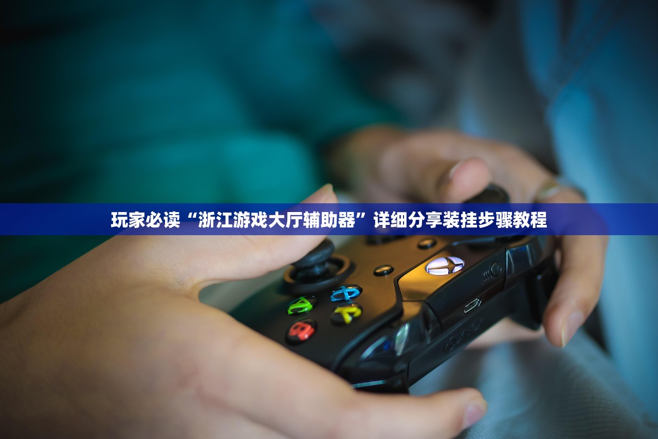 玩家必读“浙江游戏大厅辅助器”详细分享装挂步骤教程
