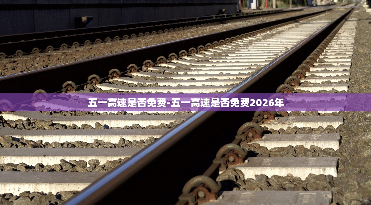 五一高速是否免费-五一高速是否免费2026年 五一高速是否免费-五一高速是否免费2026年