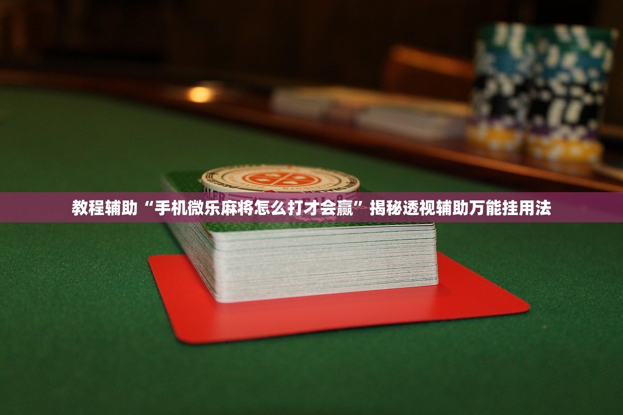 教程辅助“手机微乐麻将怎么打才会赢	”揭秘透视辅助万能挂用法