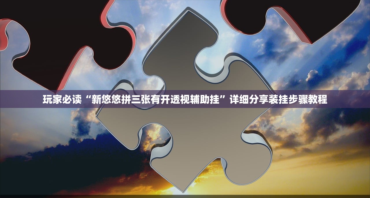 玩家必读“新悠悠拼三张有开透视辅助挂	”详细分享装挂步骤教程
