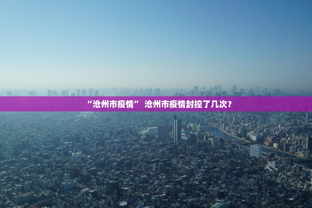 “沧州市疫情” 沧州市疫情封控了几次？