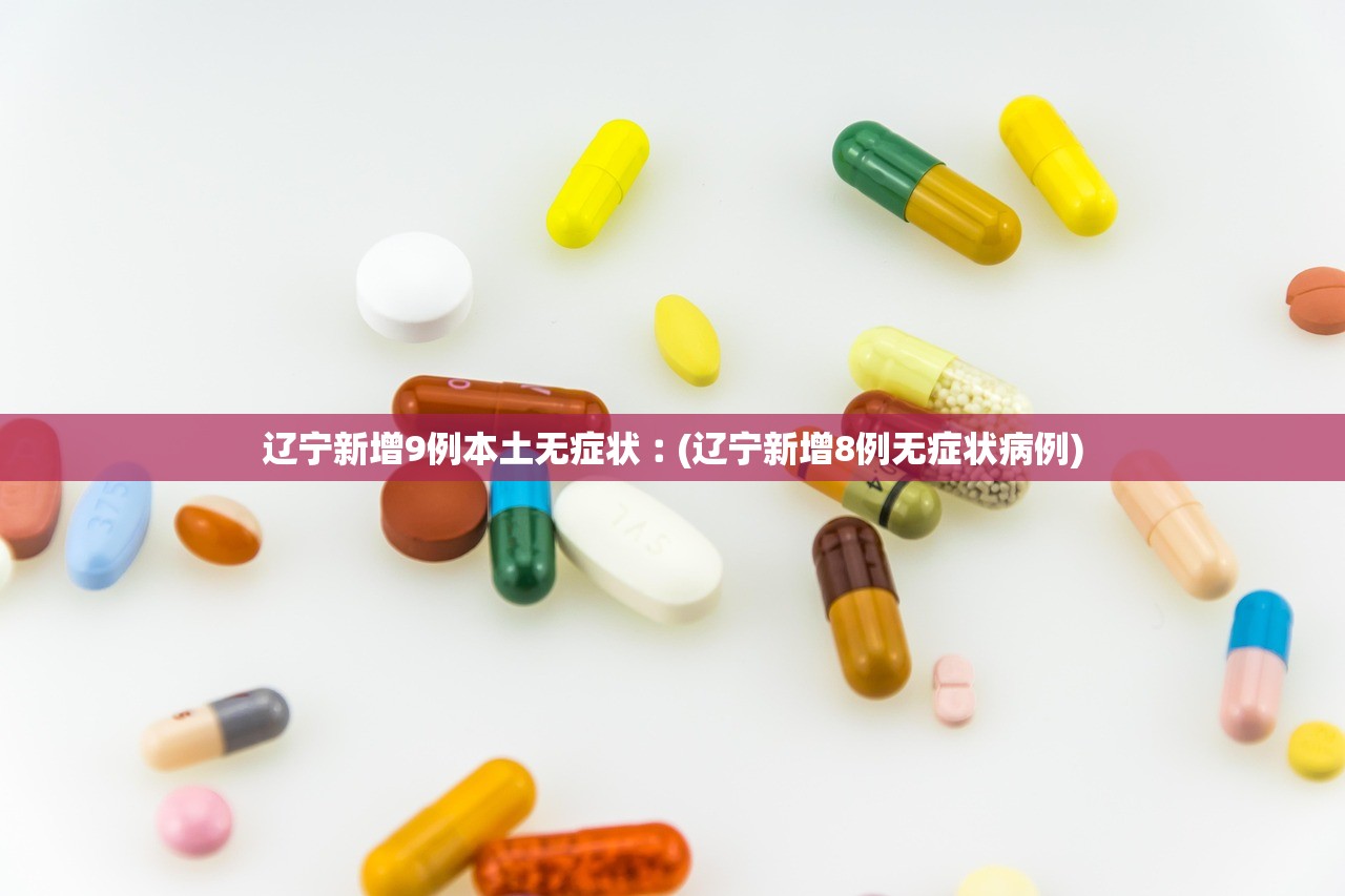 辽宁新增9例本土无症状︰(辽宁新增8例无症状病例)