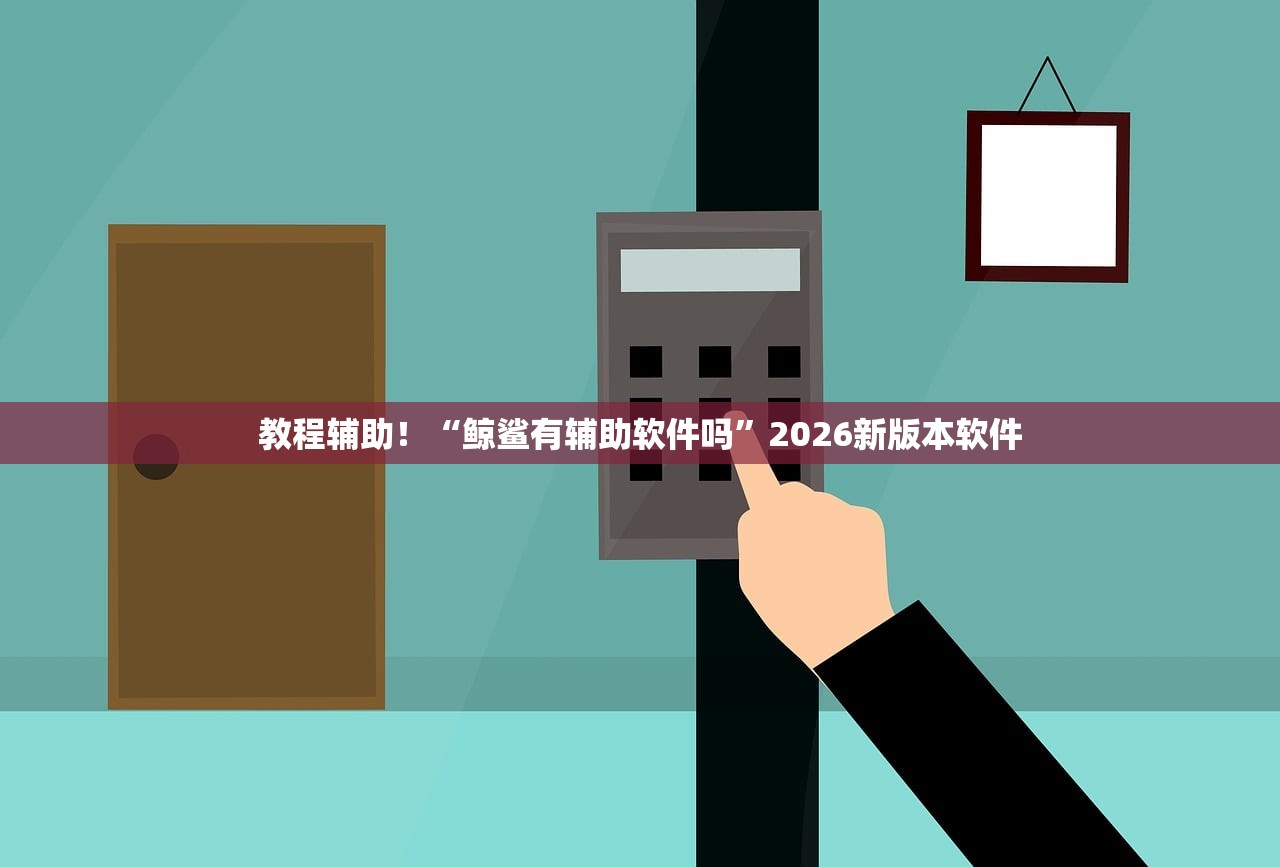教程辅助！“鲸鲨有辅助软件吗	”2026新版本软件