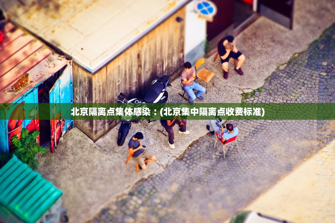北京隔离点集体感染︰(北京集中隔离点收费标准) 北京隔离点集体感染︰(北京集中隔离点收费标准)