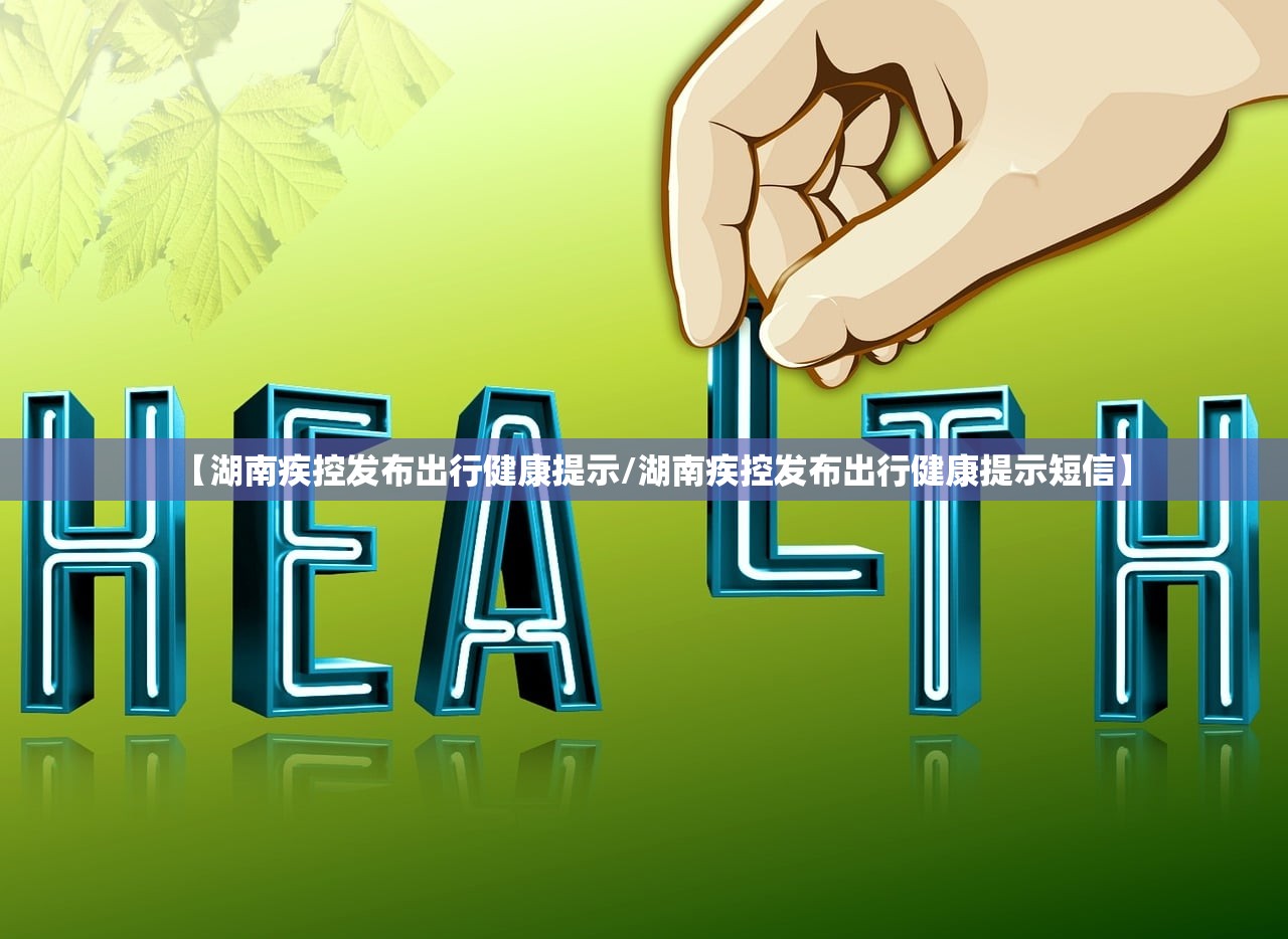 【湖南疾控发布出行健康提示/湖南疾控发布出行健康提示短信】 【湖南疾控发布出行健康提示/湖南疾控发布出行健康提示短信】