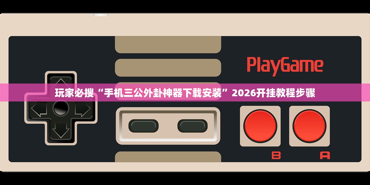 玩家必搜“手机三公外卦神器下载安装”2026开挂教程步骤